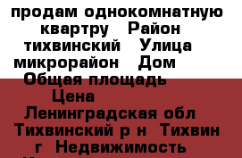 продам однокомнатную квартру › Район ­ тихвинский › Улица ­ 1микрорайон › Дом ­ 11 › Общая площадь ­ 29 › Цена ­ 1 200 000 - Ленинградская обл., Тихвинский р-н, Тихвин г. Недвижимость » Квартиры продажа   